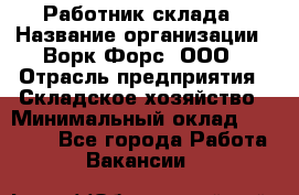 Работник склада › Название организации ­ Ворк Форс, ООО › Отрасль предприятия ­ Складское хозяйство › Минимальный оклад ­ 60 000 - Все города Работа » Вакансии   